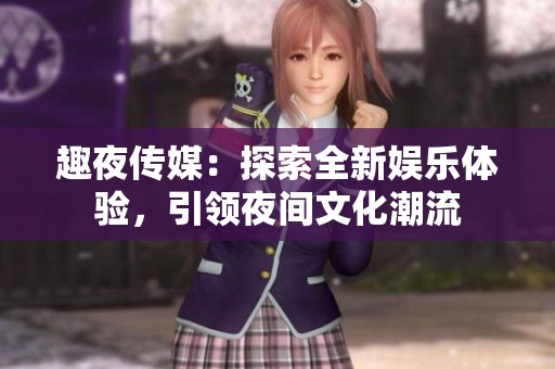 趣夜传媒：探索全新娱乐体验，引领夜间文化潮流