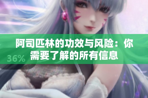 阿司匹林的功效与风险：你需要了解的所有信息