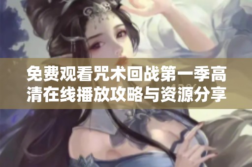 免费观看咒术回战第一季高清在线播放攻略与资源分享