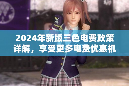 2024年新版三色电费政策详解，享受更多电费优惠机制