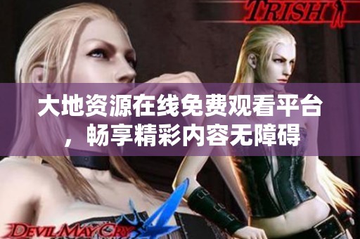 大地资源在线免费观看平台，畅享精彩内容无障碍