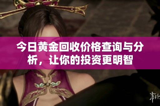 今日黄金回收价格查询与分析，让你的投资更明智