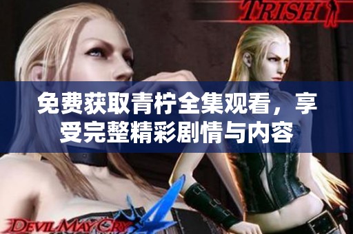 免费获取青柠全集观看，享受完整精彩剧情与内容