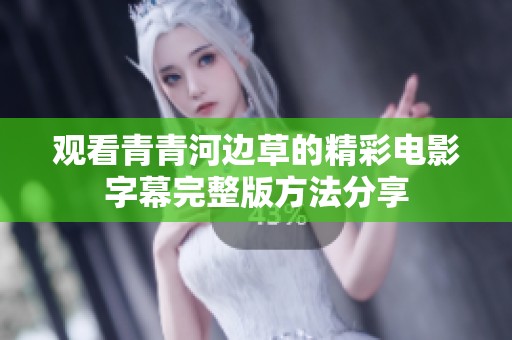 观看青青河边草的精彩电影字幕完整版方法分享