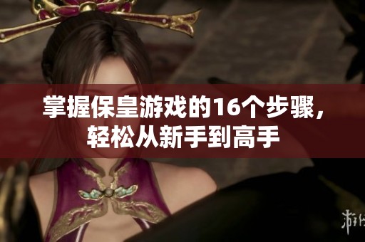 掌握保皇游戏的16个步骤，轻松从新手到高手