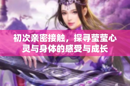初次亲密接触，探寻莹莹心灵与身体的感受与成长