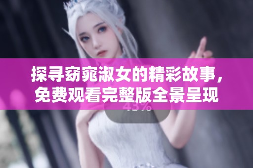 探寻窈窕淑女的精彩故事，免费观看完整版全景呈现