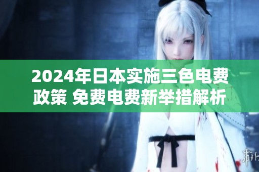 2024年日本实施三色电费政策 免费电费新举措解析