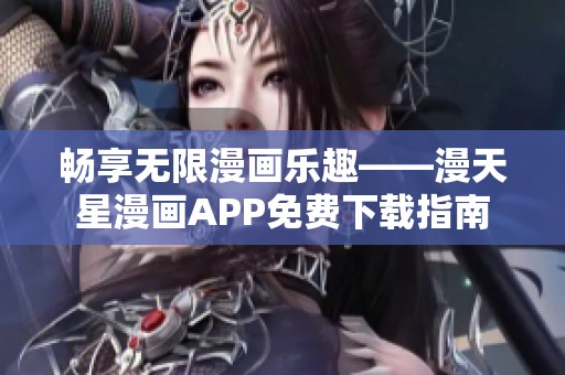 畅享无限漫画乐趣——漫天星漫画APP免费下载指南
