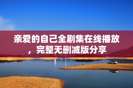 亲爱的自己全剧集在线播放，完整无删减版分享