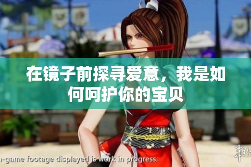 在镜子前探寻爱意，我是如何呵护你的宝贝