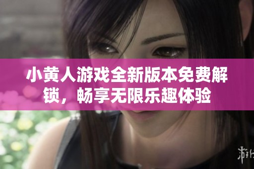 小黄人游戏全新版本免费解锁，畅享无限乐趣体验