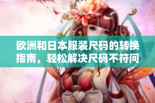 欧洲和日本服装尺码的转换指南，轻松解决尺码不符问题