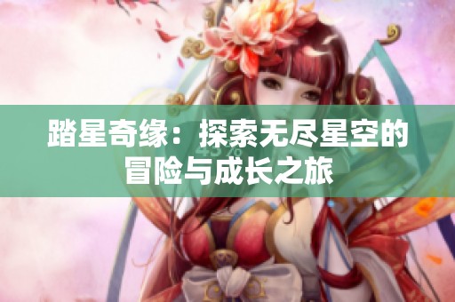 踏星奇缘：探索无尽星空的冒险与成长之旅