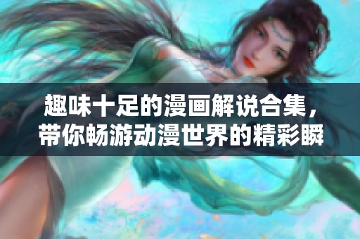趣味十足的漫画解说合集，带你畅游动漫世界的精彩瞬间