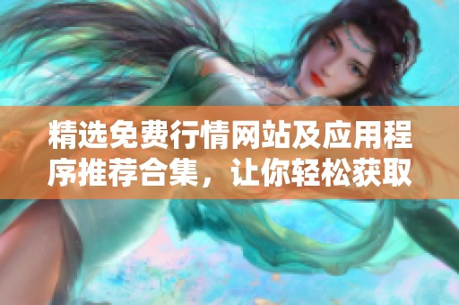 精选免费行情网站及应用程序推荐合集，让你轻松获取实时资讯