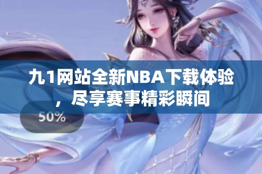 九1网站全新NBA下载体验，尽享赛事精彩瞬间