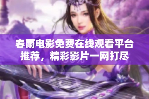 春雨电影免费在线观看平台推荐，精彩影片一网打尽
