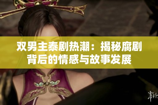 双男主泰剧热潮：揭秘腐剧背后的情感与故事发展