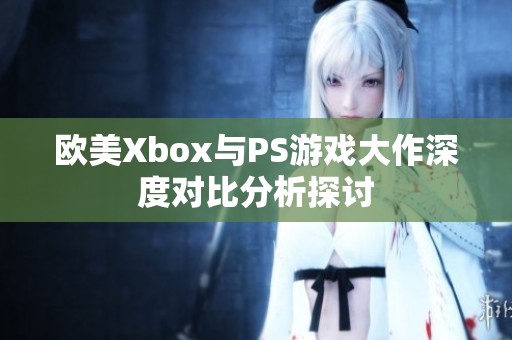 欧美Xbox与PS游戏大作深度对比分析探讨