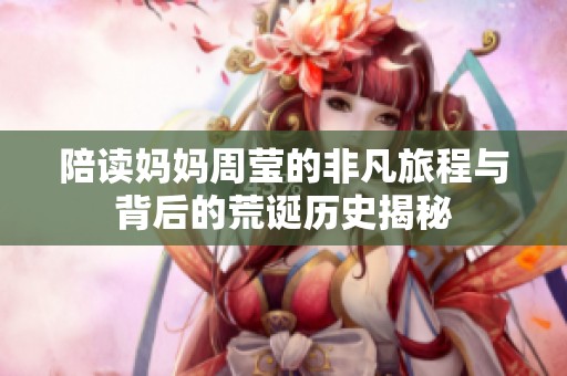 陪读妈妈周莹的非凡旅程与背后的荒诞历史揭秘