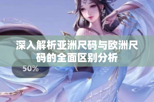 深入解析亚洲尺码与欧洲尺码的全面区别分析