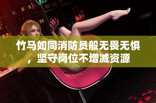 竹马如同消防员般无畏无惧，坚守岗位不增减资源