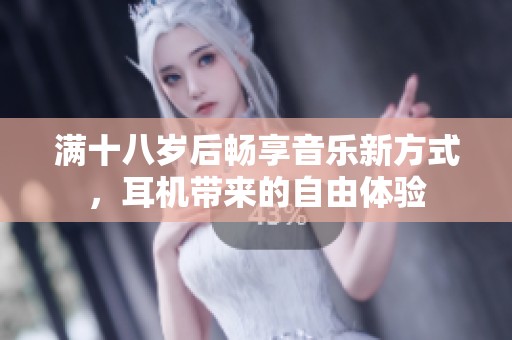 满十八岁后畅享音乐新方式，耳机带来的自由体验
