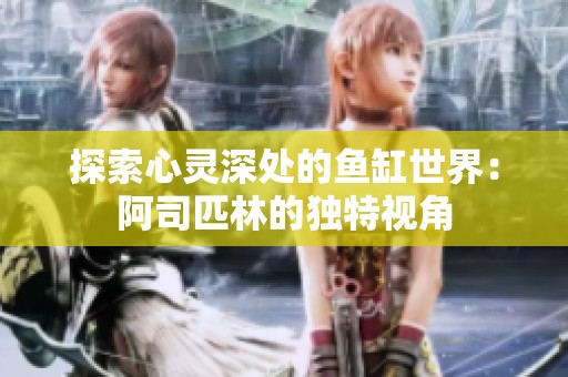 探索心灵深处的鱼缸世界：阿司匹林的独特视角