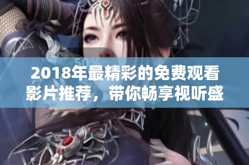 2018年最精彩的免费观看影片推荐，带你畅享视听盛宴