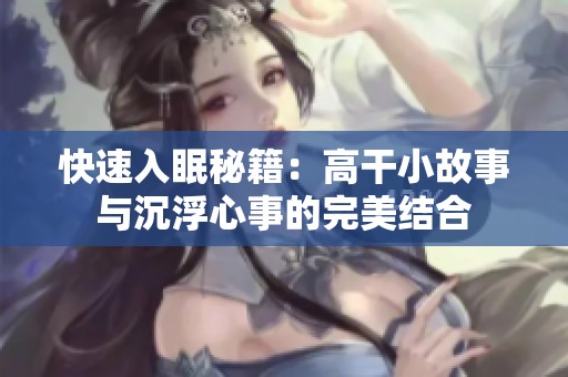 快速入眠秘籍：高干小故事与沉浮心事的完美结合