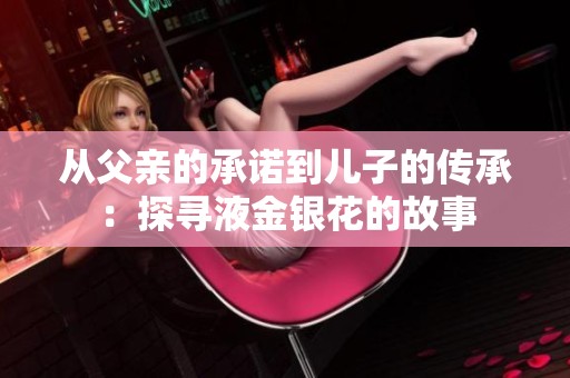 从父亲的承诺到儿子的传承：探寻液金银花的故事