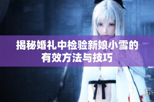 揭秘婚礼中检验新娘小雪的有效方法与技巧