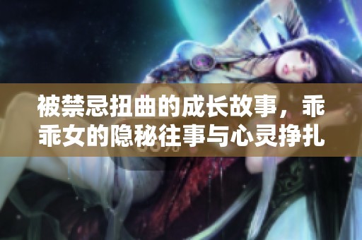 被禁忌扭曲的成长故事，乖乖女的隐秘往事与心灵挣扎