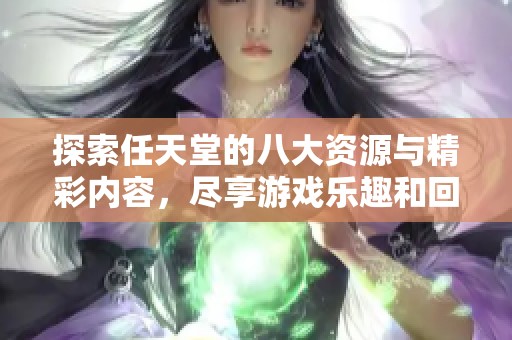 探索任天堂的八大资源与精彩内容，尽享游戏乐趣和回忆
