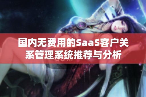国内无费用的SaaS客户关系管理系统推荐与分析