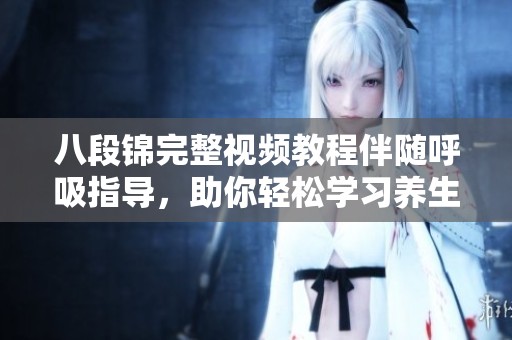 八段锦完整视频教程伴随呼吸指导，助你轻松学习养生功法