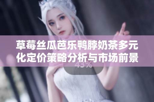 草莓丝瓜芭乐鸭脖奶茶多元化定价策略分析与市场前景探讨