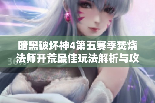 暗黑破坏神4第五赛季焚烧法师开荒最佳玩法解析与攻略分享