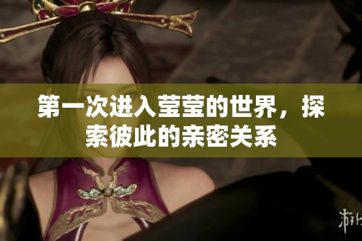 第一次进入莹莹的世界，探索彼此的亲密关系