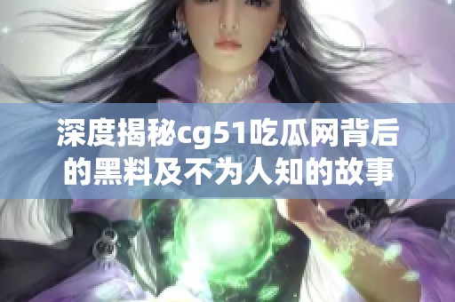 深度揭秘cg51吃瓜网背后的黑料及不为人知的故事