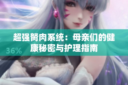 超强胬肉系统：母亲们的健康秘密与护理指南