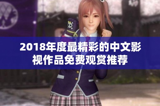 2018年度最精彩的中文影视作品免费观赏推荐