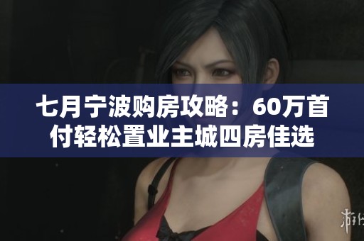 七月宁波购房攻略：60万首付轻松置业主城四房佳选