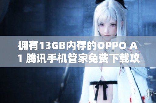 拥有13GB内存的OPPO A1 腾讯手机管家免费下载攻略