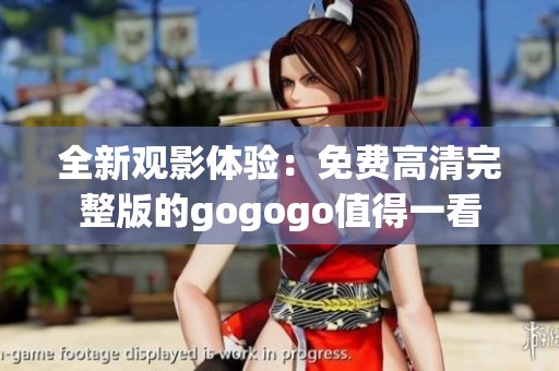 全新观影体验：免费高清完整版的gogogo值得一看