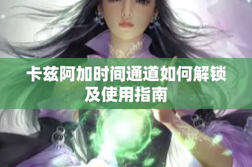 卡兹阿加时间通道如何解锁及使用指南