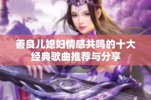 善良儿媳妇情感共鸣的十大经典歌曲推荐与分享