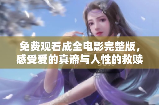 免费观看成全电影完整版，感受爱的真谛与人性的救赎
