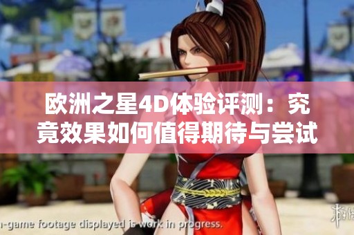 欧洲之星4D体验评测：究竟效果如何值得期待与尝试
